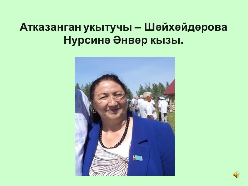 Атказанган укытучы – Шәйхәйдәрова Нурсинә Әнвәр кызы.